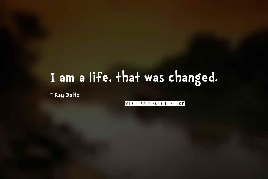 Ray Boltz Quotes: I am a life, that was changed.