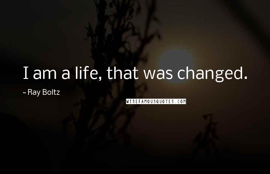 Ray Boltz Quotes: I am a life, that was changed.