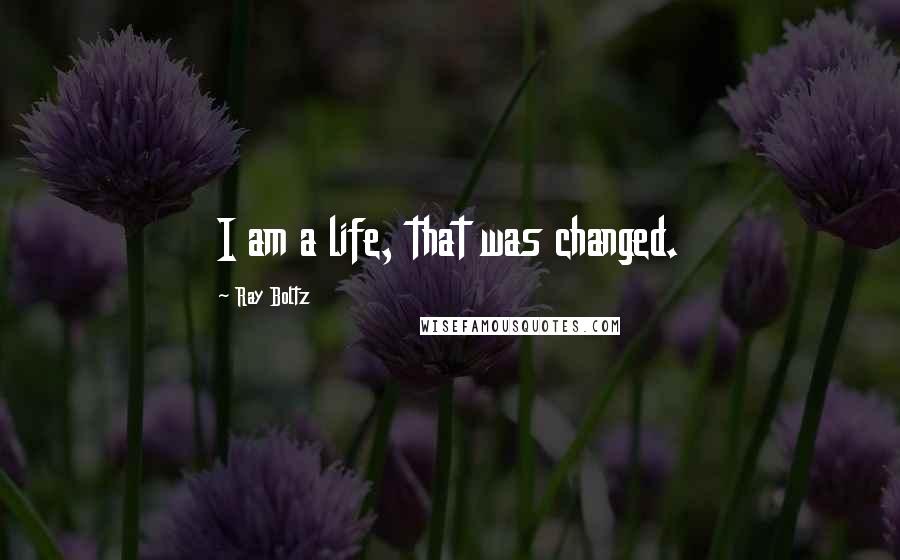 Ray Boltz Quotes: I am a life, that was changed.