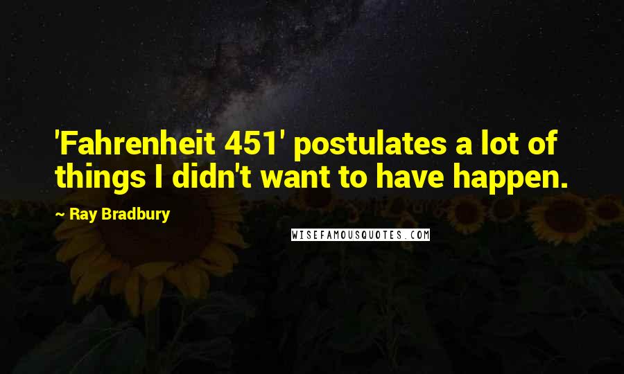 Ray Bradbury Quotes: 'Fahrenheit 451' postulates a lot of things I didn't want to have happen.