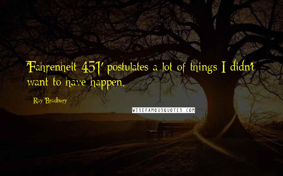 Ray Bradbury Quotes: 'Fahrenheit 451' postulates a lot of things I didn't want to have happen.