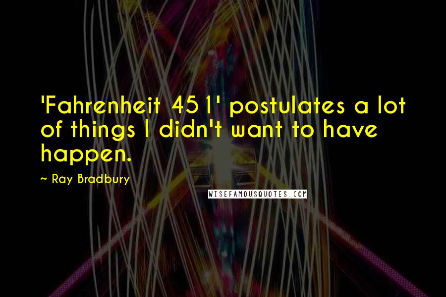 Ray Bradbury Quotes: 'Fahrenheit 451' postulates a lot of things I didn't want to have happen.