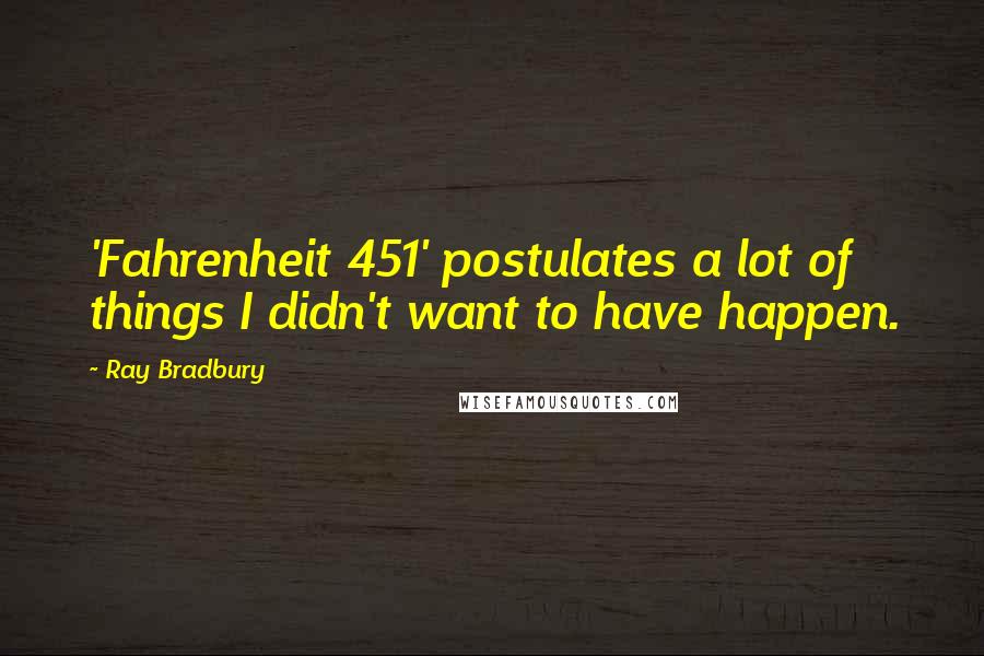 Ray Bradbury Quotes: 'Fahrenheit 451' postulates a lot of things I didn't want to have happen.