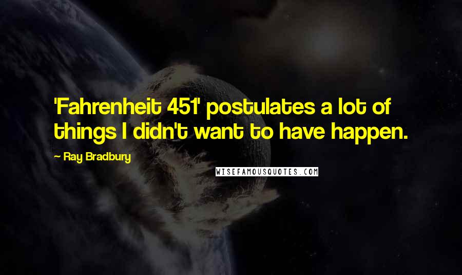 Ray Bradbury Quotes: 'Fahrenheit 451' postulates a lot of things I didn't want to have happen.