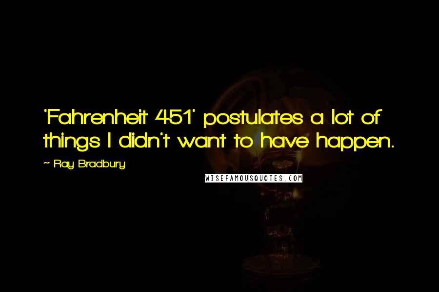 Ray Bradbury Quotes: 'Fahrenheit 451' postulates a lot of things I didn't want to have happen.