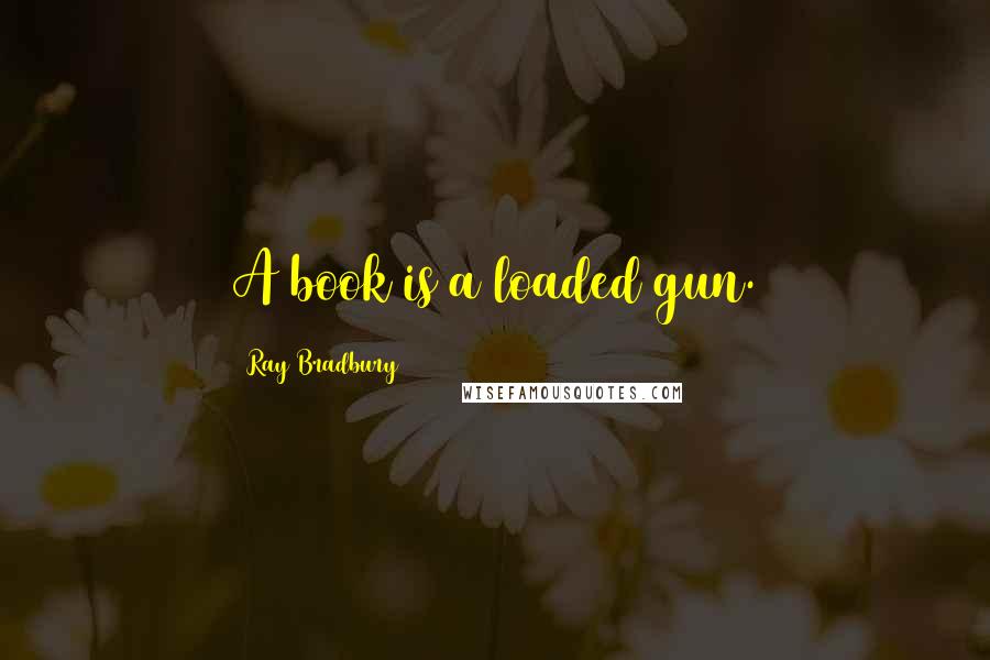 Ray Bradbury Quotes: A book is a loaded gun.