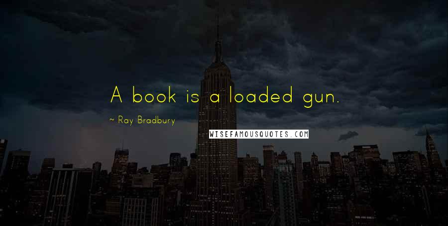 Ray Bradbury Quotes: A book is a loaded gun.