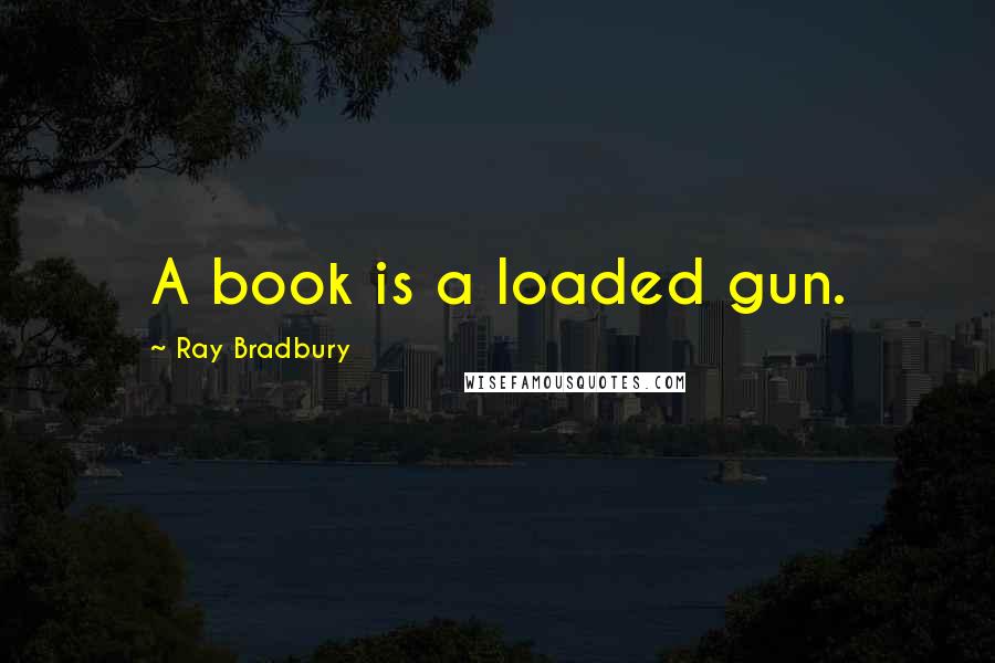 Ray Bradbury Quotes: A book is a loaded gun.