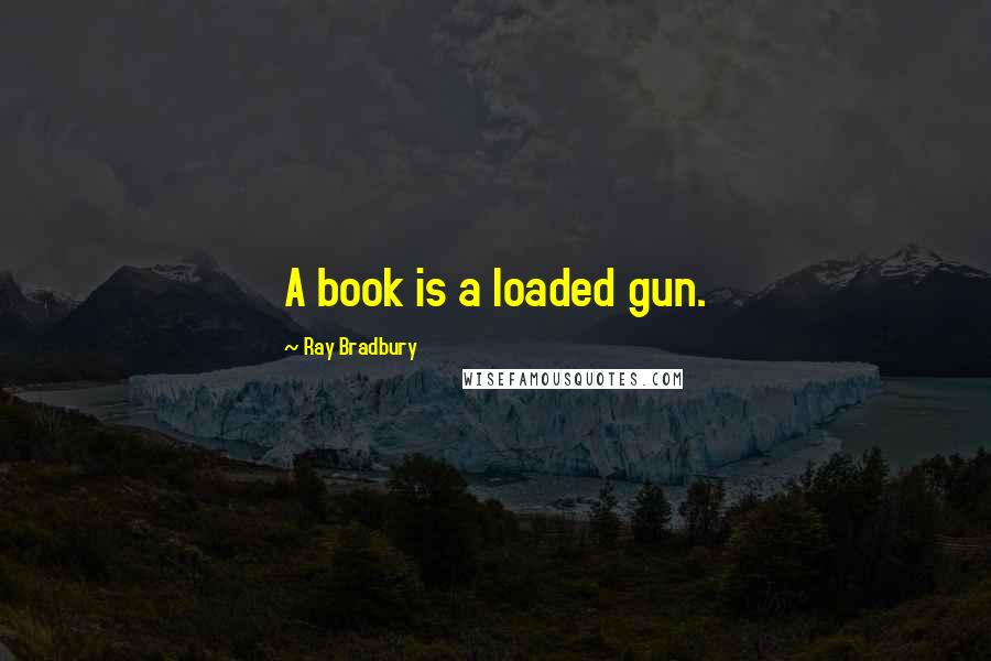 Ray Bradbury Quotes: A book is a loaded gun.