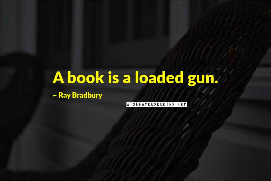 Ray Bradbury Quotes: A book is a loaded gun.