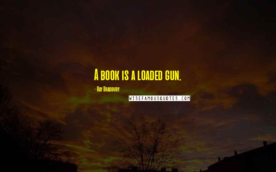 Ray Bradbury Quotes: A book is a loaded gun.