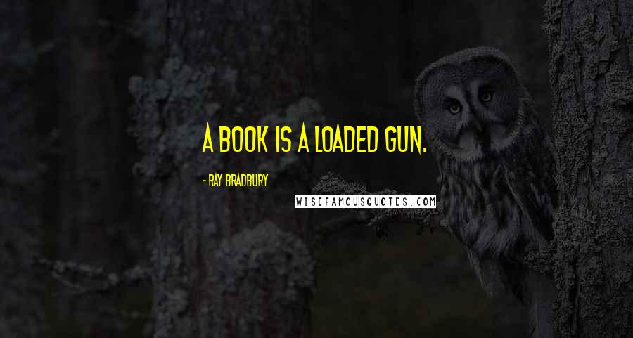 Ray Bradbury Quotes: A book is a loaded gun.