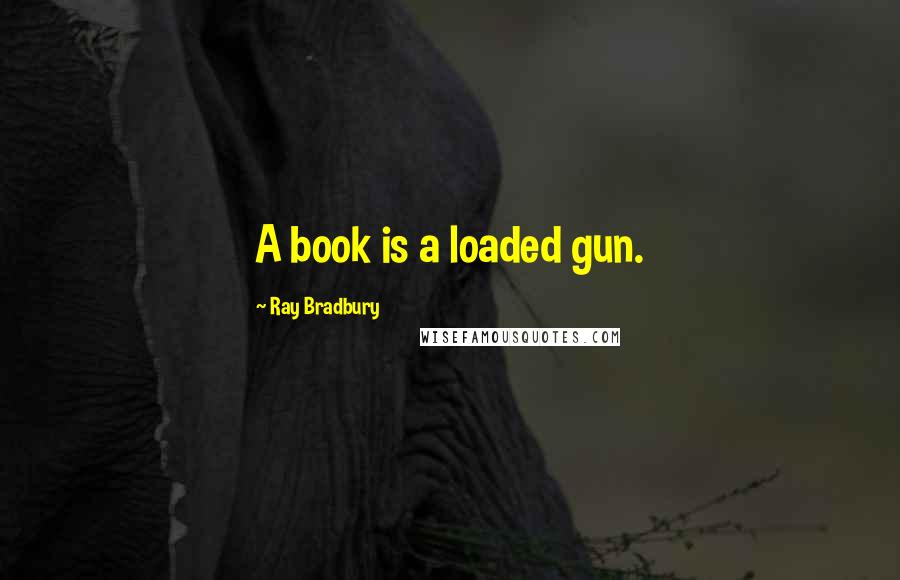 Ray Bradbury Quotes: A book is a loaded gun.