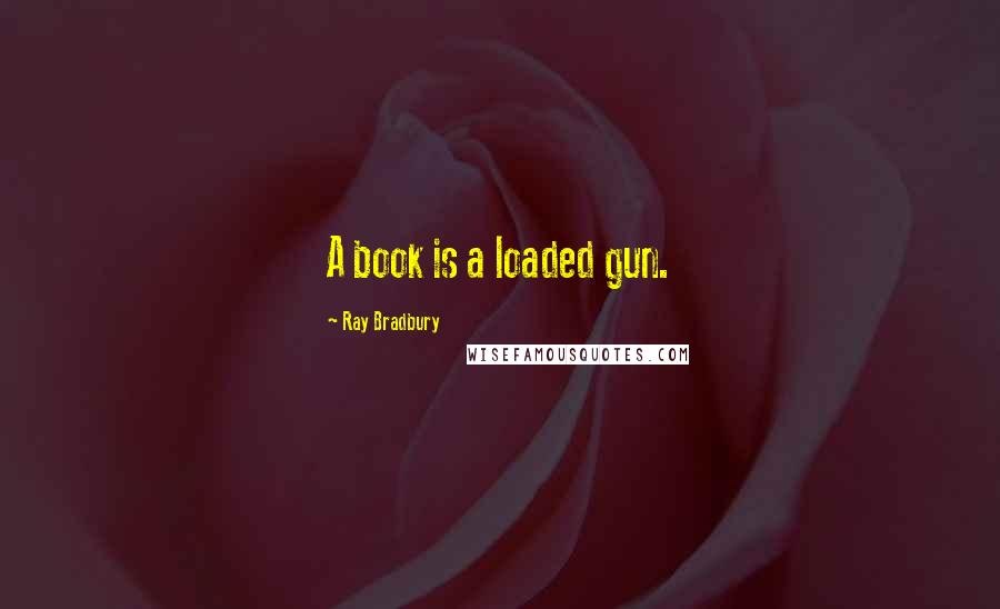 Ray Bradbury Quotes: A book is a loaded gun.