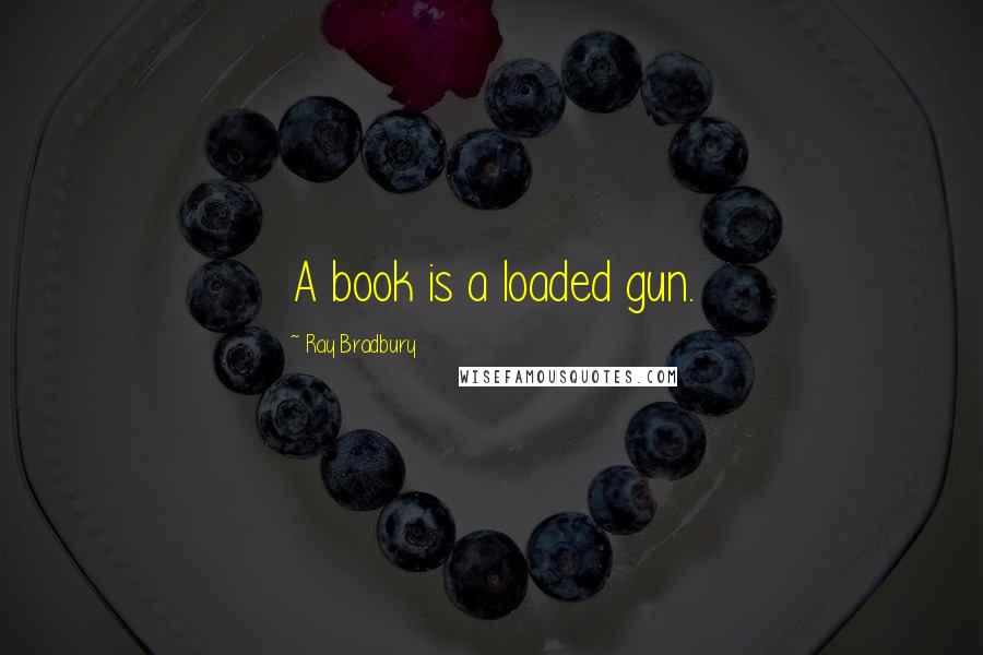 Ray Bradbury Quotes: A book is a loaded gun.