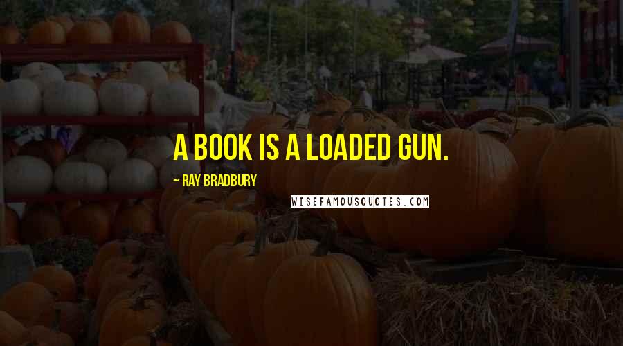 Ray Bradbury Quotes: A book is a loaded gun.