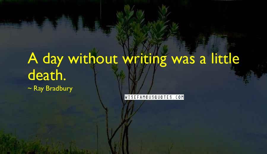 Ray Bradbury Quotes: A day without writing was a little death.