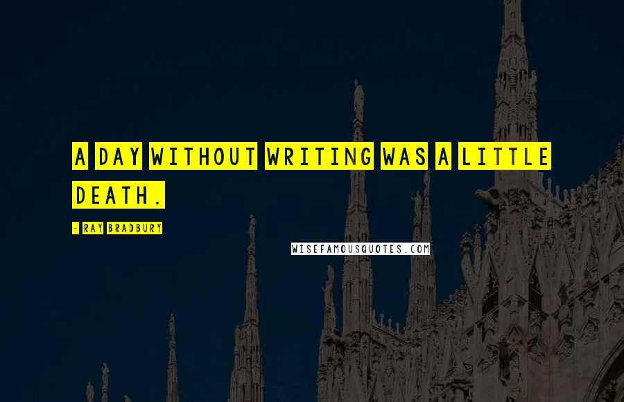 Ray Bradbury Quotes: A day without writing was a little death.
