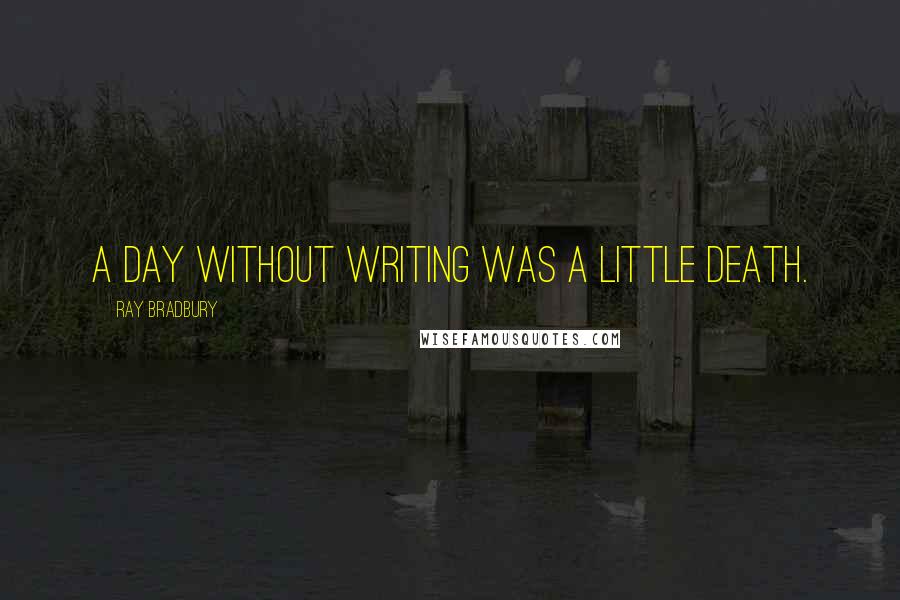 Ray Bradbury Quotes: A day without writing was a little death.