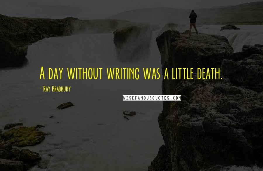 Ray Bradbury Quotes: A day without writing was a little death.