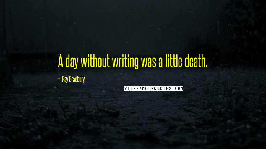 Ray Bradbury Quotes: A day without writing was a little death.