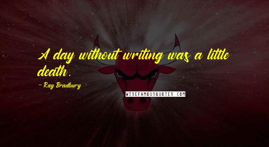 Ray Bradbury Quotes: A day without writing was a little death.