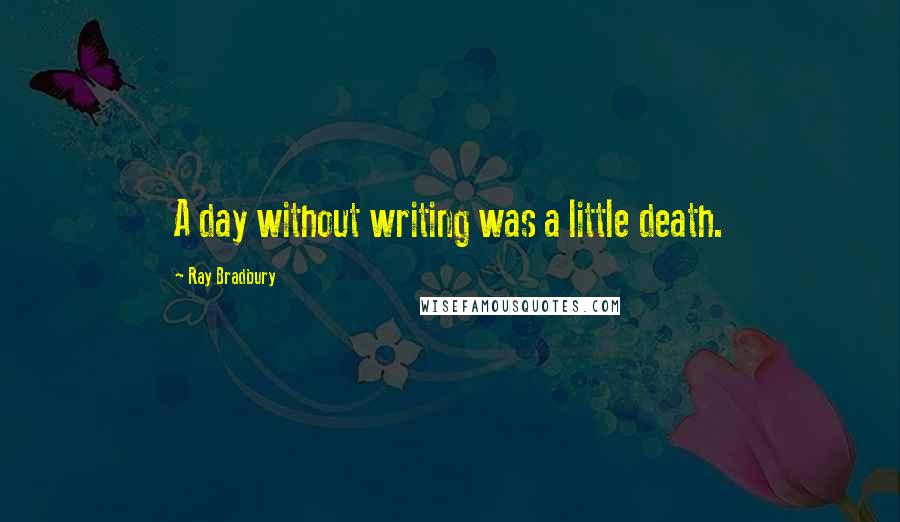Ray Bradbury Quotes: A day without writing was a little death.