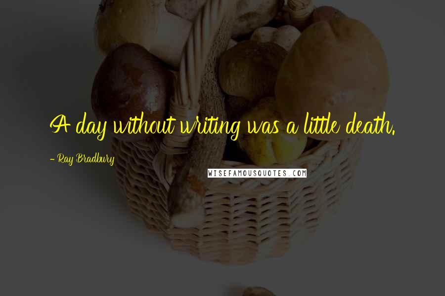 Ray Bradbury Quotes: A day without writing was a little death.