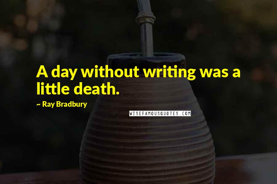 Ray Bradbury Quotes: A day without writing was a little death.
