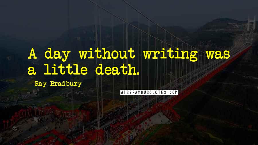Ray Bradbury Quotes: A day without writing was a little death.