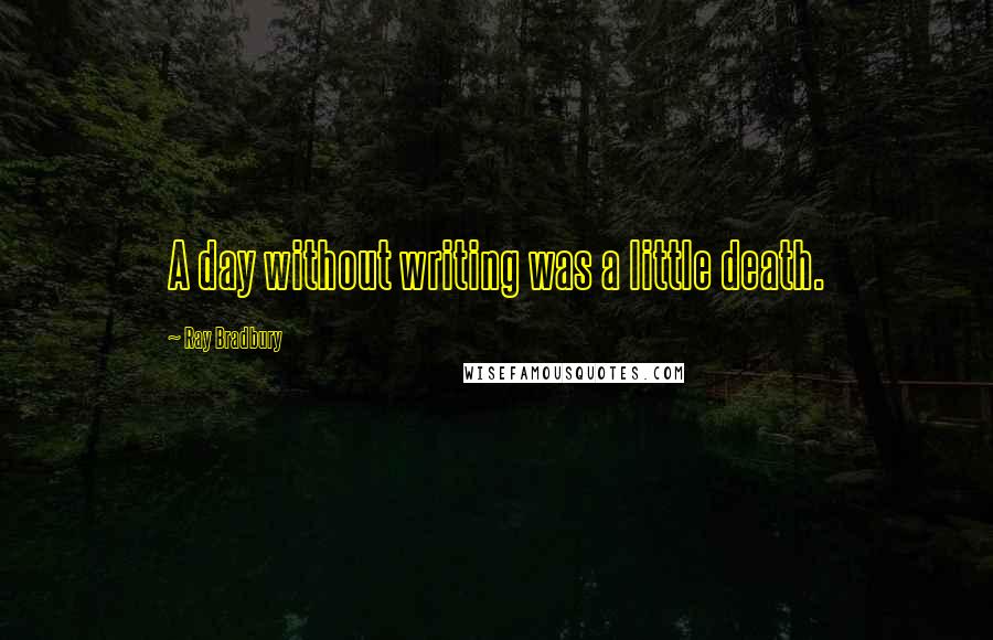 Ray Bradbury Quotes: A day without writing was a little death.