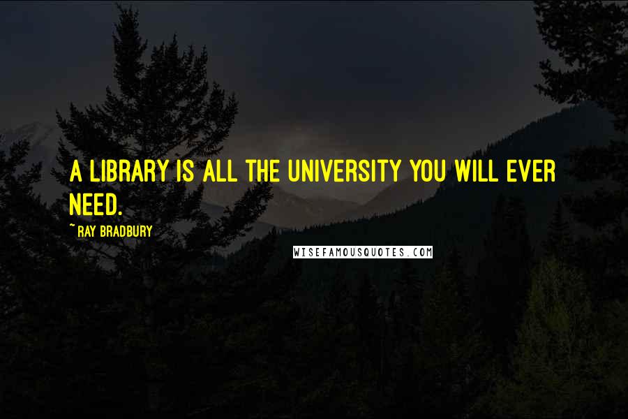 Ray Bradbury Quotes: A library is all the university you will ever need.