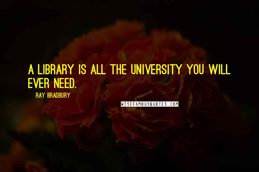 Ray Bradbury Quotes: A library is all the university you will ever need.