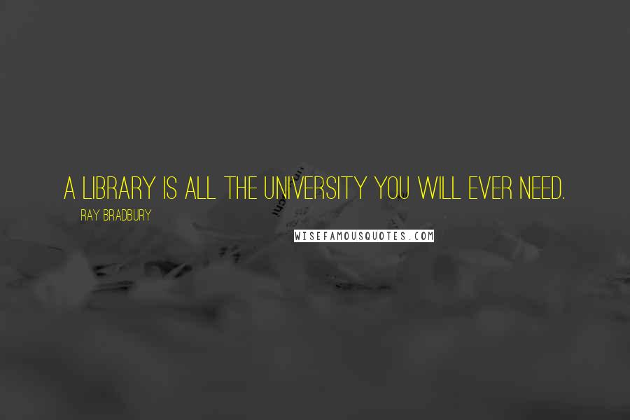 Ray Bradbury Quotes: A library is all the university you will ever need.