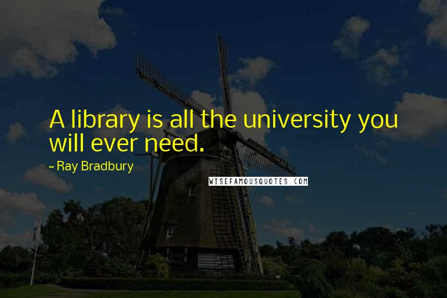 Ray Bradbury Quotes: A library is all the university you will ever need.