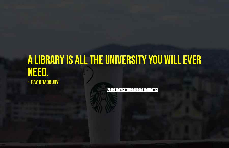 Ray Bradbury Quotes: A library is all the university you will ever need.