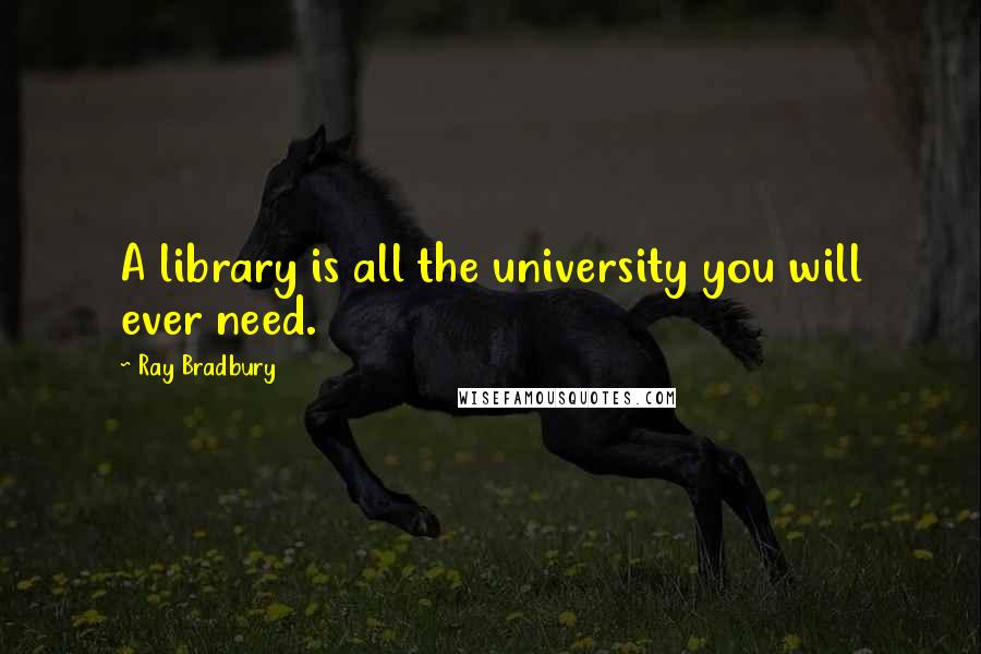 Ray Bradbury Quotes: A library is all the university you will ever need.