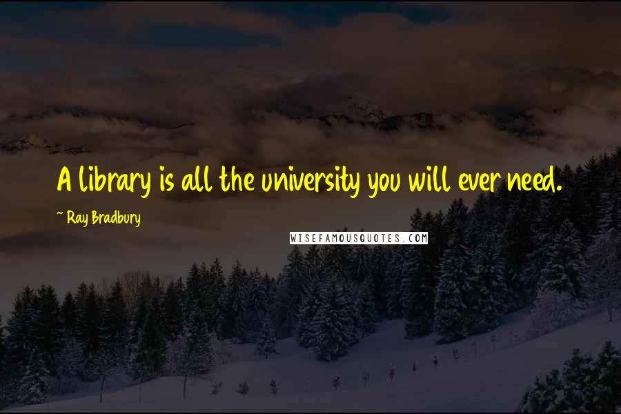 Ray Bradbury Quotes: A library is all the university you will ever need.