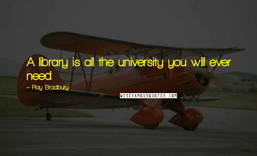 Ray Bradbury Quotes: A library is all the university you will ever need.