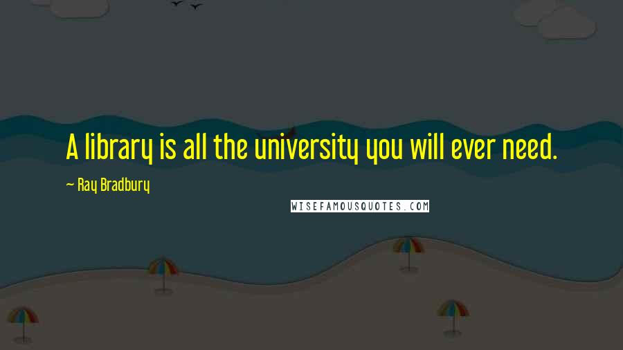 Ray Bradbury Quotes: A library is all the university you will ever need.