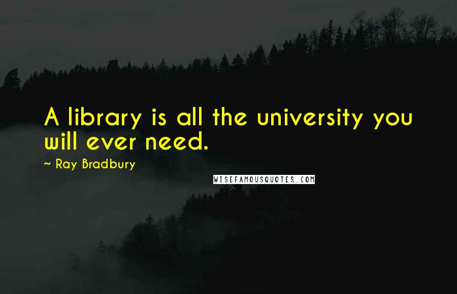 Ray Bradbury Quotes: A library is all the university you will ever need.