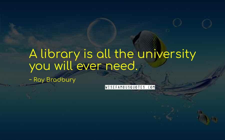 Ray Bradbury Quotes: A library is all the university you will ever need.