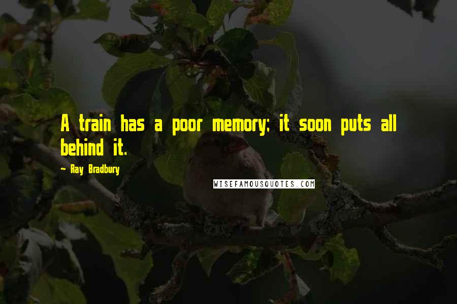 Ray Bradbury Quotes: A train has a poor memory; it soon puts all behind it.