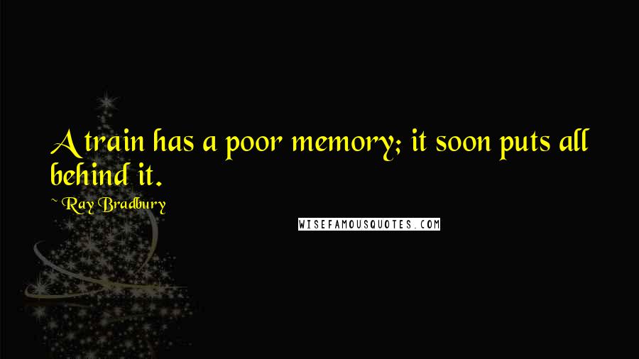 Ray Bradbury Quotes: A train has a poor memory; it soon puts all behind it.