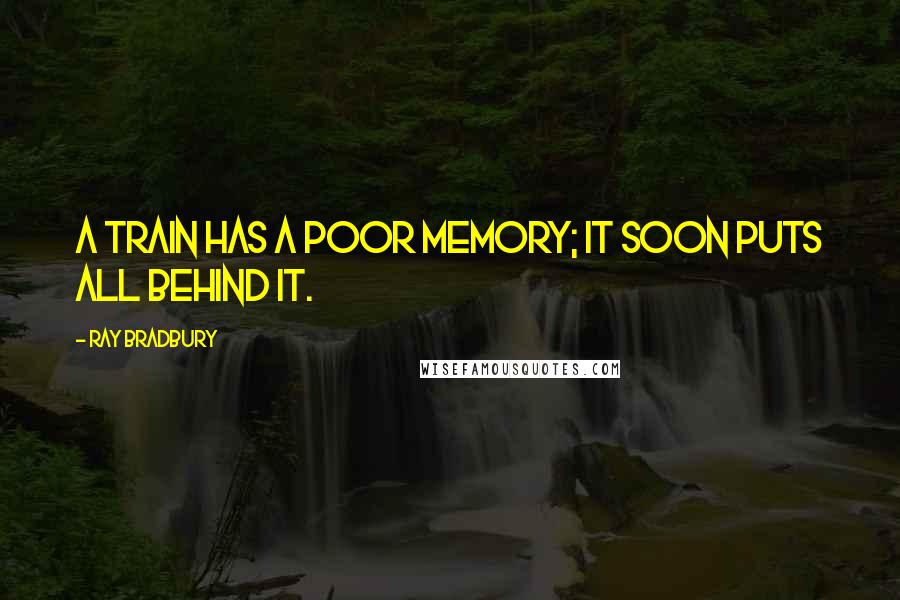 Ray Bradbury Quotes: A train has a poor memory; it soon puts all behind it.