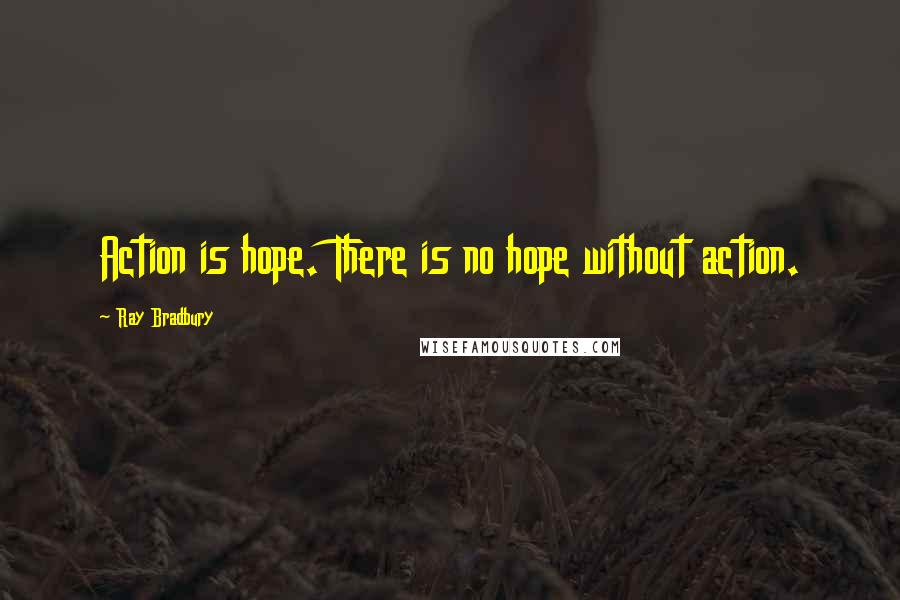 Ray Bradbury Quotes: Action is hope. There is no hope without action.