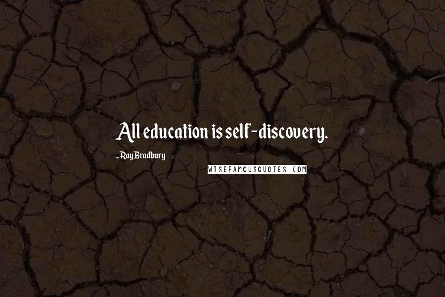 Ray Bradbury Quotes: All education is self-discovery.