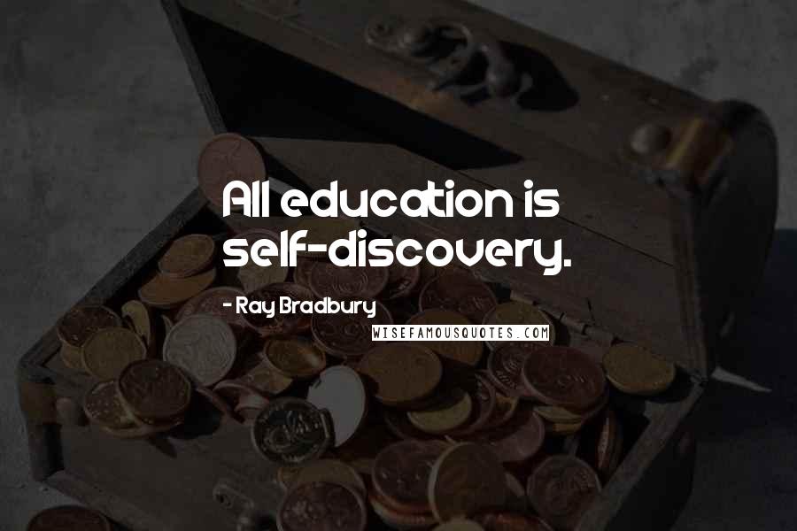 Ray Bradbury Quotes: All education is self-discovery.