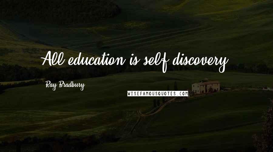 Ray Bradbury Quotes: All education is self-discovery.