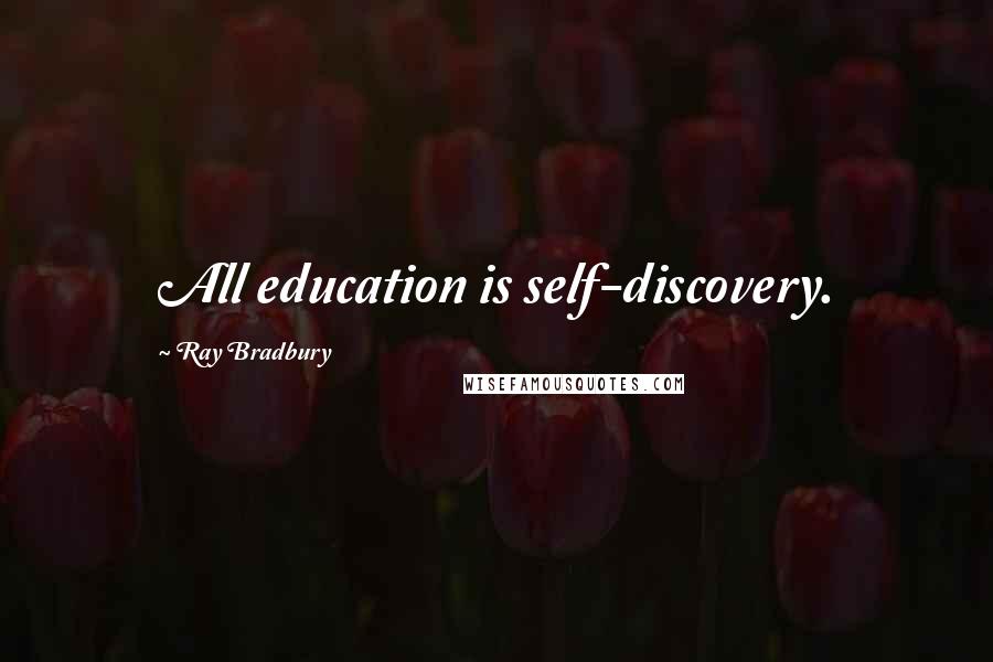 Ray Bradbury Quotes: All education is self-discovery.